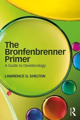 The Bronfenbrenner Primer: A Guide to Develecology by Shelton, Lawrence