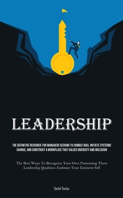 Leadership: The Definitive Resource For Managers Seeking To Combat Bias, Initiate Systemic Change, And Construct A Workplace That Values Diversity And by Stefan, Detlef