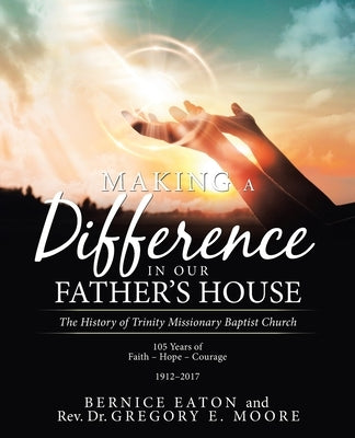 Making a Difference in Our Father's House: The History of Trinity Missionary Baptist Church by Eaton, Bernice