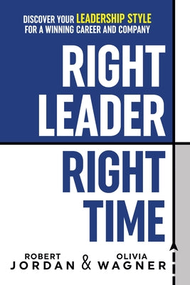 Right Leader, Right Time: Discover Your Leadership Style for a Winning Career and Company by Jordan, Robert
