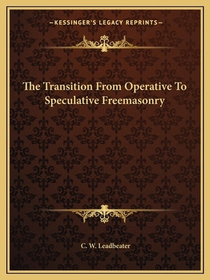 The Transition from Operative to Speculative Freemasonry by Leadbeater, C. W.