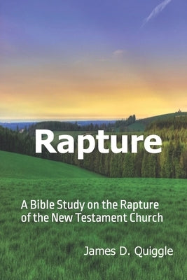 Rapture: A Bible Study on the Rapture of the New Testament Church by Quiggle, James D.