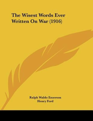 The Wisest Words Ever Written On War (1916) by Emerson, Ralph Waldo