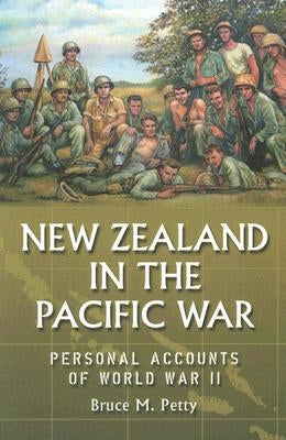 New Zealand in the Pacific War: Personal Accounts of World War II by Petty, Bruce M.