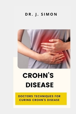 Crohn's Disease: Doctors Techniques for Curing Crohn's Disease by Simon, J.