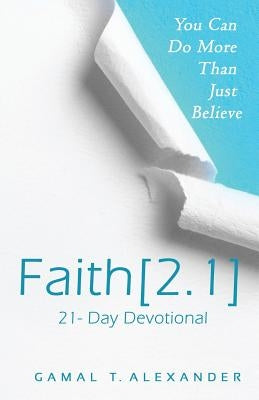 Faith 2.1: You Can Do More Than Just Believe by Alexander, Gamal T.