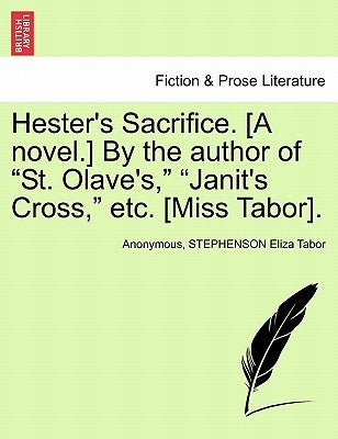 Hester's Sacrifice. [A Novel.] by the Author of "St. Olave's," "Janit's Cross," Etc. [Miss Tabor]. by Anonymous