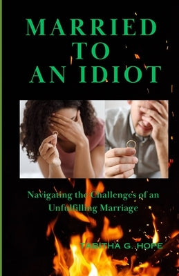 Married to an Idiot: Navigating the Challenges of an Unfulfilling Marriage by Hope, Tabitha G.