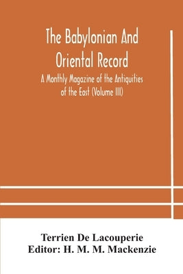 The Babylonian and oriental record; A Monthly Magazine of the Antiquities of the East (Volume III) by De Lacouperie, Terrien
