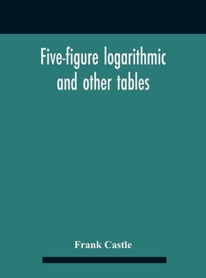 Five-Figure Logarithmic And Other Tables by Castle, Frank