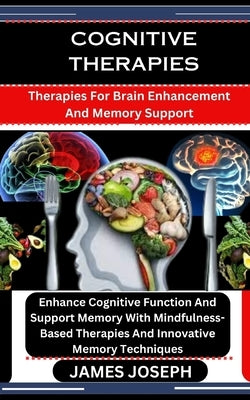 Cognitive Therapies: Therapies For Brain Enhancement And Memory Support: Enhance Cognitive Function And Support Memory With Mindfulness-Bas by Joseph, James
