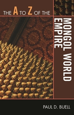 The A to Z of the Mongol World Empire by Buell, Paul D.