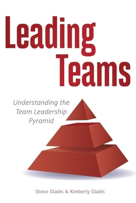 Leading Teams: Understanding the Team Leadership Pyramid by Gladis, Kimberly