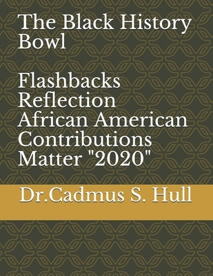 The Black History Bowl Flashbacks Reflection: African American Contributions Matter "2020" by Hull, Cadmus S.