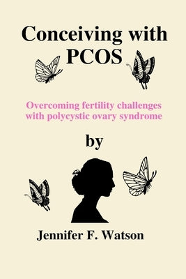Conceiving with PCOS: Overcoming fertility challenges with polycystic ovary syndrome by Watson, Jennifer F.