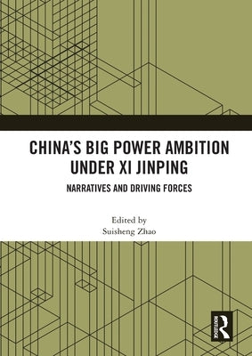 China's Big Power Ambition under Xi Jinping: Narratives and Driving Forces by Zhao, Suisheng
