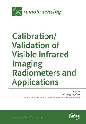 Calibration/Validation of Visible Infrared Imaging Radiometers and Applications by Cao, Changyong