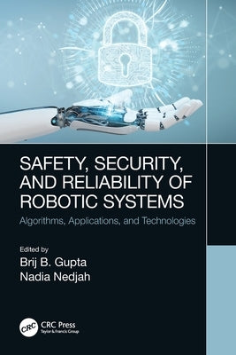 Safety, Security, and Reliability of Robotic Systems: Algorithms, Applications, and Technologies by Gupta, Brij B.