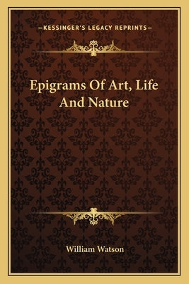 Epigrams Of Art, Life And Nature by Watson, William