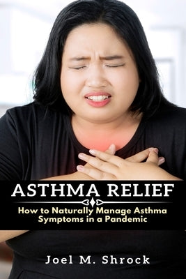 Asthma Relief: How to Naturally Manage Asthma Symptoms in a Pandemic by Shrock, Joel M.