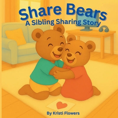 Share Bears: A Sibling Sharing Story by Flowers, Kristi