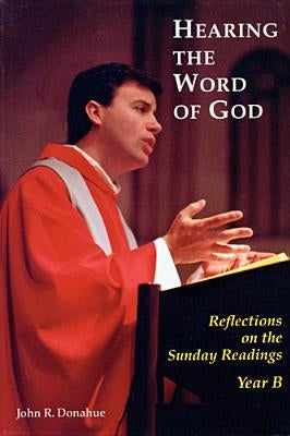 Hearing the Word of God: Reflections on the Sunday Readings, Year B by Donahue, John R.