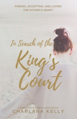 In Search of the King's Court: Finding, accepting, and loving the Father's heart! by Kelly, Charlana