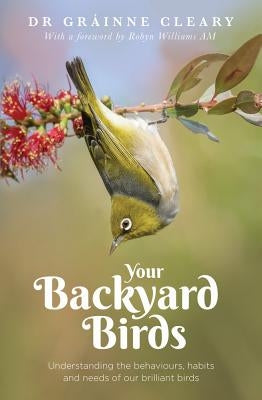 Your Backyard Birds: Understanding the Behaviours, Habits and Needs of Our Brilliant Birds by Creary, Grainne