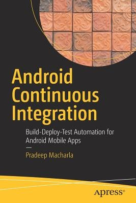 Android Continuous Integration: Build-Deploy-Test Automation for Android Mobile Apps by Macharla, Pradeep