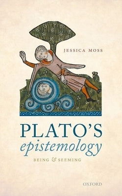 Plato's Epistemology: Being and Seeming by Moss, Jessica