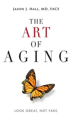 The Art Of Aging: Look Great, Not Fake by Hall, Jason