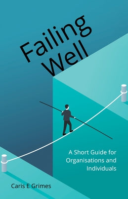 Failing Well: A Short Guide for Organisations and Individuals by Grimes, Caris