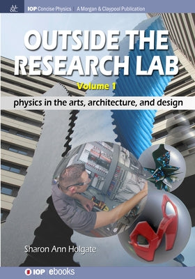 Outside the Research Lab, Volume 1: Physics in the Arts, Architecture and Design by Holgate, Sharon Ann