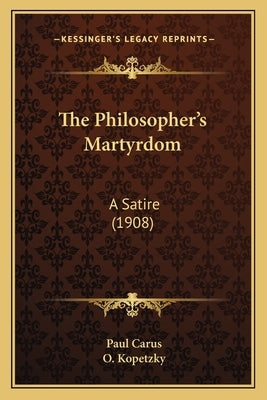 The Philosopher's Martyrdom: A Satire (1908) by Carus, Paul