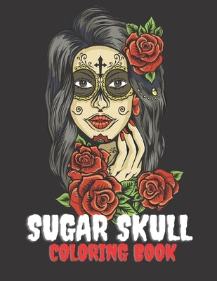 Sugar Skull Coloring Book: A Day of the Death Sugar Skulls Coloring Book With Big Skulls Designs Anti-Stress Reliving Relaxation For Adults by Skull, Cool