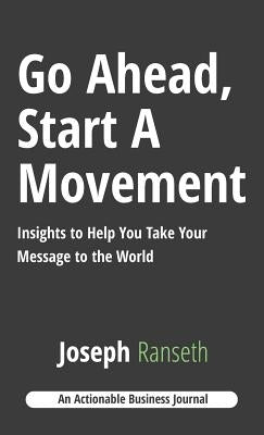Go Ahead, Start A Movement: Insights to Help You Take Your Message to the World by Ranseth, Joseph