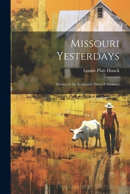 Missouri Yesterdays: Stories of the Romantic Days of Missouri by Hauck, Louise Platt