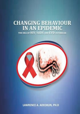 Changing Behaviour in an Epidemic: The Era of HIV/AIDS and EVD Outbreak by Adeokun, Lawrence a.
