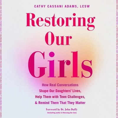 Restoring Our Girls: How Real Conversations Shape Our Daughters' Lives, Help Them with Teen Challenges, and Remind Them That They Matter by Lcsw