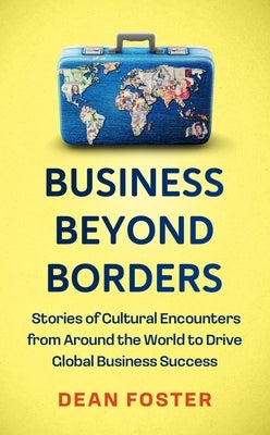 Business Across Borders: Stories, Tales and Lessons Learned from Working in 100 Cultures Around the World by Foster, Dean