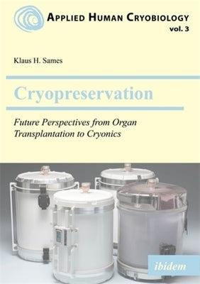 Cryopreservation: Future Perspectives from Organ Transplantation to Cryonics by Sames, Klaus