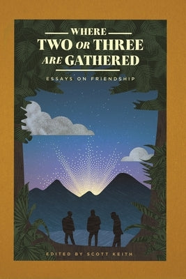 Where Two or Three Are Gathered: Essays on Friendship by Keith, Scott