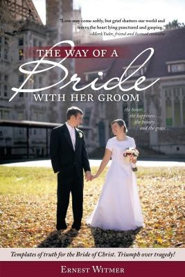 The Way of a Bride with Her Groom: "Love may come softly, but grief shatters our world and leaves the heart lying punctured and gasping." the honor... by Witmer, Ernest