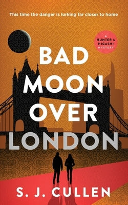 Bad Moon Over London: The Hunter & Higashi Mysteries - Book 3 by Cullen, S. J.