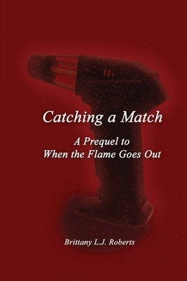 Catching a Match: A Prequel to When the Flame Goes Out by Roberts, Brittany L. J.