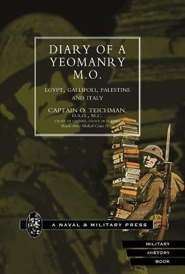 Diary of a Yeomanry Mo (Medical Officer). Egypt, Gallipoli. Palestine and Italy by Teichman, O.