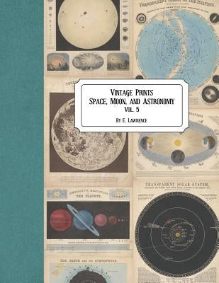 Vintage Prints: Space, Moon, and Astronomy: Vol. 5 by Lawrence, E.