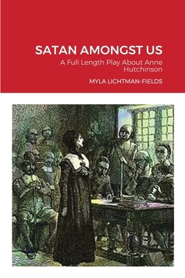 Satan Amongst Us: A Full Length Play About Anne Hutchinson by Lichtman-Fields, Myla