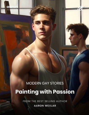 Painting with Passion: Modern Gay Stories by Wexlar, Aaron