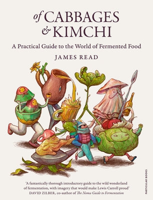 Of Cabbages and Kimchi: A Practical Guide to the World of Fermented Food by Read, James